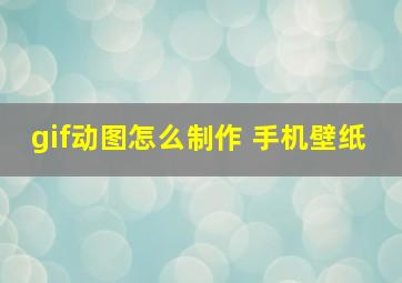 gif动图怎么制作 手机壁纸